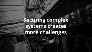 Securing complex
systems creates
more challenges
 