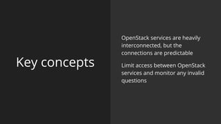 Key concepts
OpenStack services are heavily
interconnected, but the
connections are predictable
Limit access between OpenStack
services and monitor any invalid
questions
 