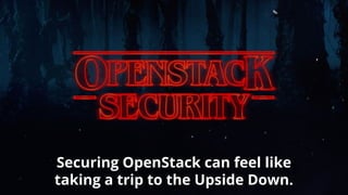 Securing OpenStack can feel like
taking a trip to the Upside Down.
 