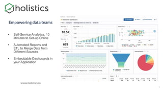 • Self-Service Analytics, 10
Minutes to Set-up Online
• Automated Reports and
ETL to Merge Data from
Different Sources
• Embeddable Dashboards in
your Application
1
Empowering data teams
www.holistics.io
 