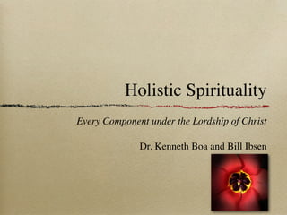 Holistic Spirituality
Every Component under the Lordship of Christ

              Dr. Kenneth Boa and Bill Ibsen
 