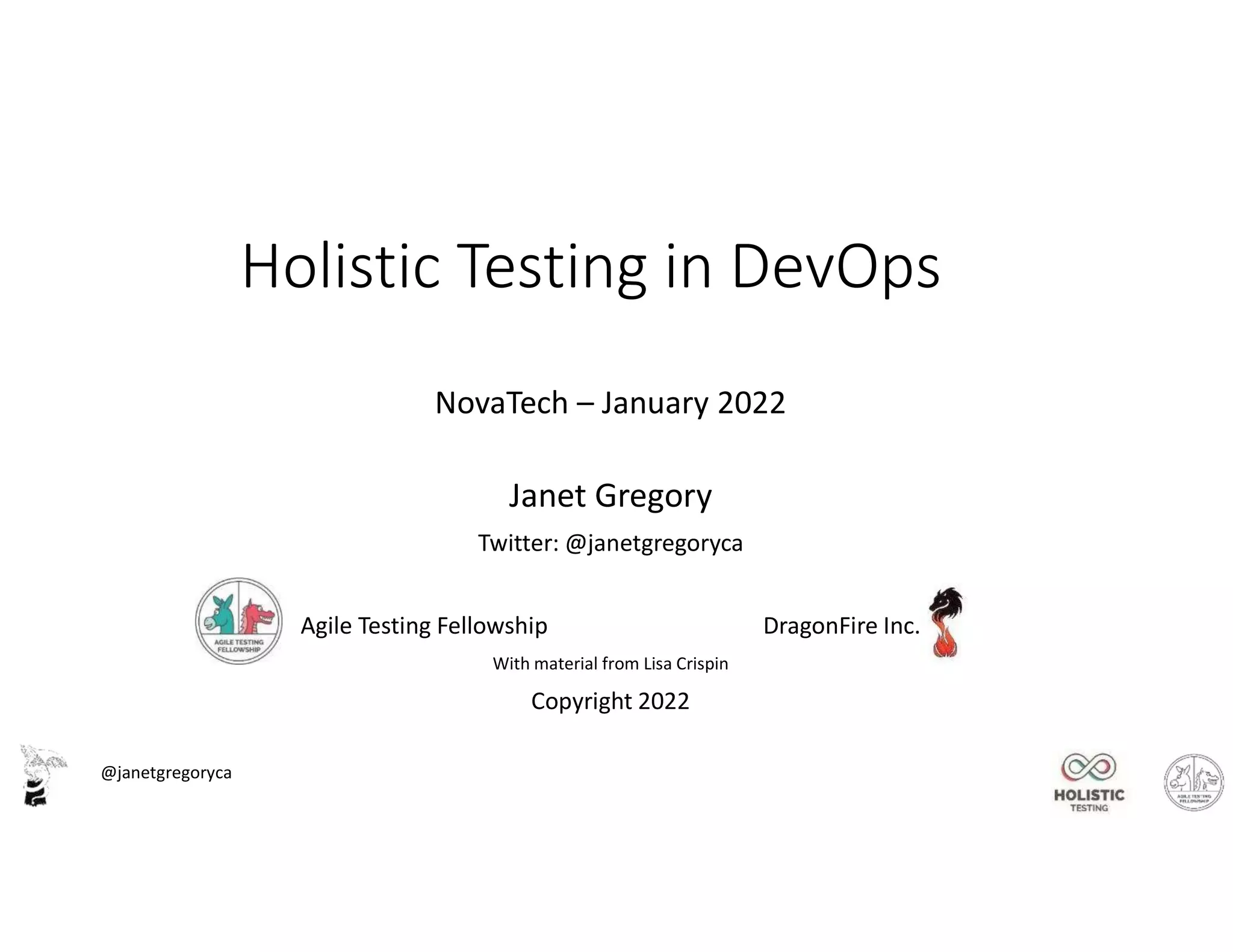 @janetgregoryca
Holistic Testing in DevOps
NovaTech – January 2022
Janet Gregory
Twitter: @janetgregoryca
Agile Testing Fellowship DragonFire Inc.
With material from Lisa Crispin
Copyright 2022
 