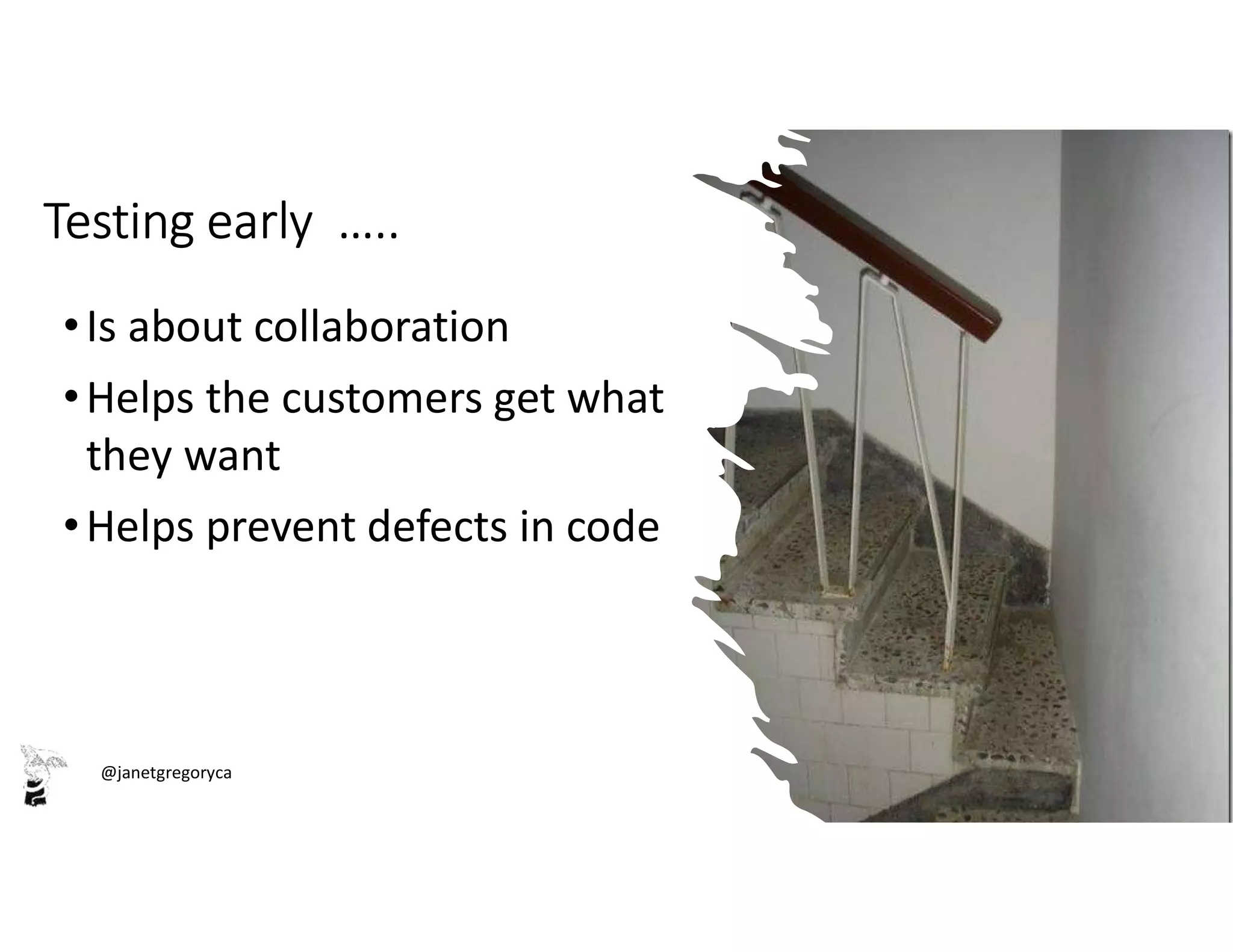 @janetgregoryca
Testing early …..
•Is about collaboration
•Helps the customers get what
they want
•Helps prevent defects in code
 