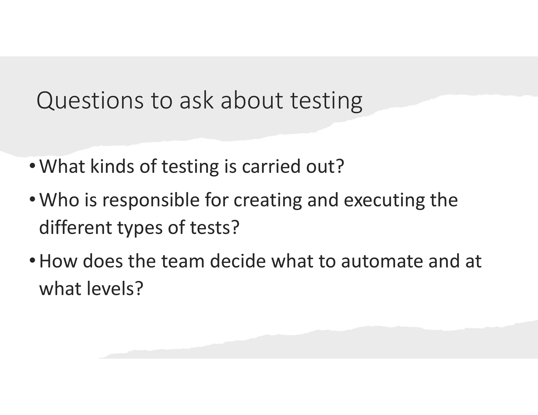 @janetgregoryca
Questions to ask about testing
•What kinds of testing is carried out?
•Who is responsible for creating and executing the
different types of tests?
•How does the team decide what to automate and at
what levels?
 