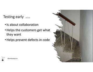 @janetgregoryca
Testing early …..
•Is about collaboration
•Helps the customers get what
they want
•Helps prevent defects in code
 
