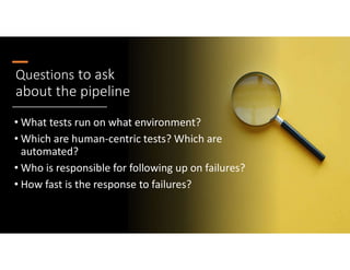 @janetgregoryca
Questions to ask
about the pipeline
• What tests run on what environment?
• Which are human-centric tests? Which are
automated?
• Who is responsible for following up on failures?
• How fast is the response to failures?
 
