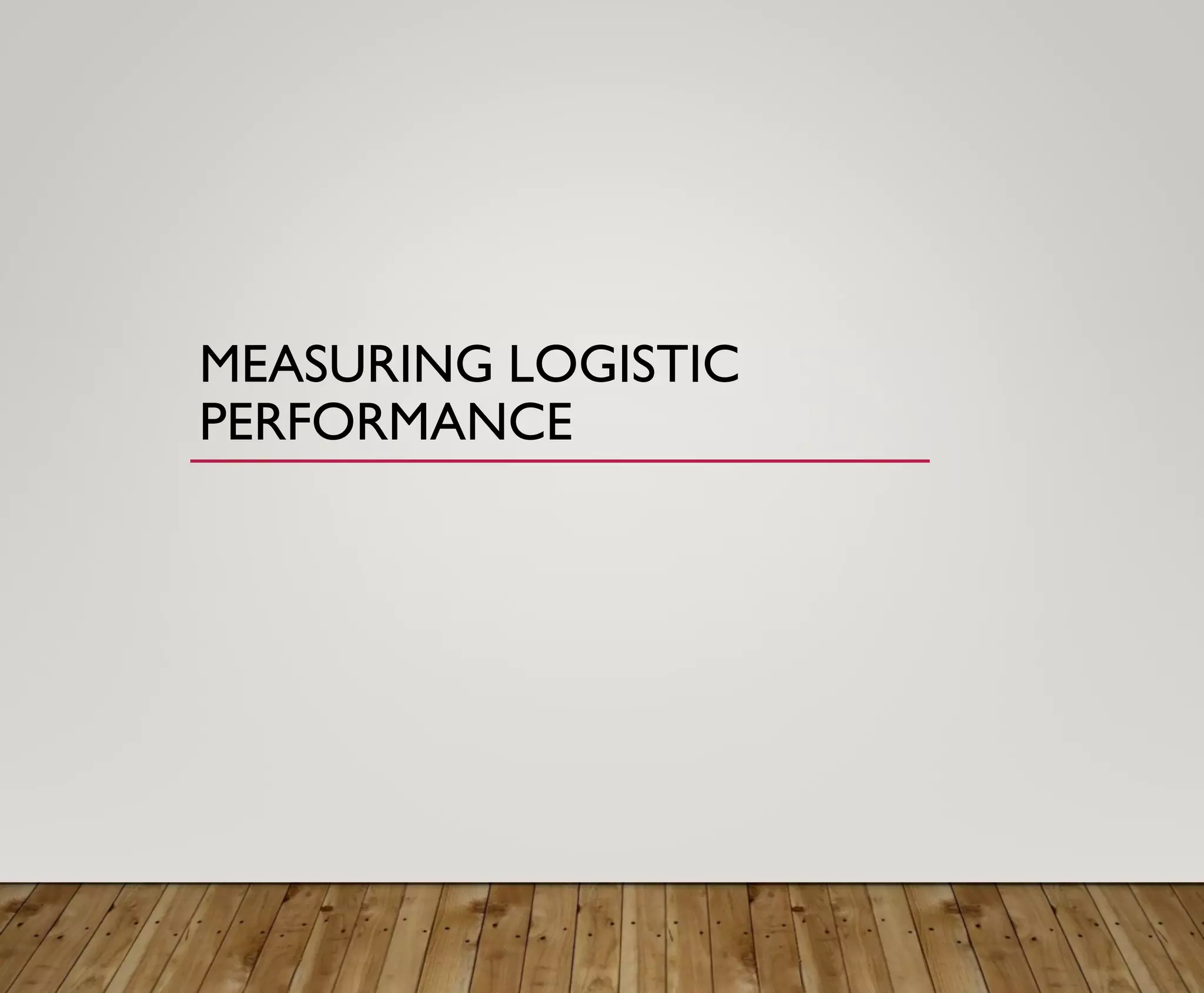 MEASURING LOGISTIC
PERFORMANCE
 