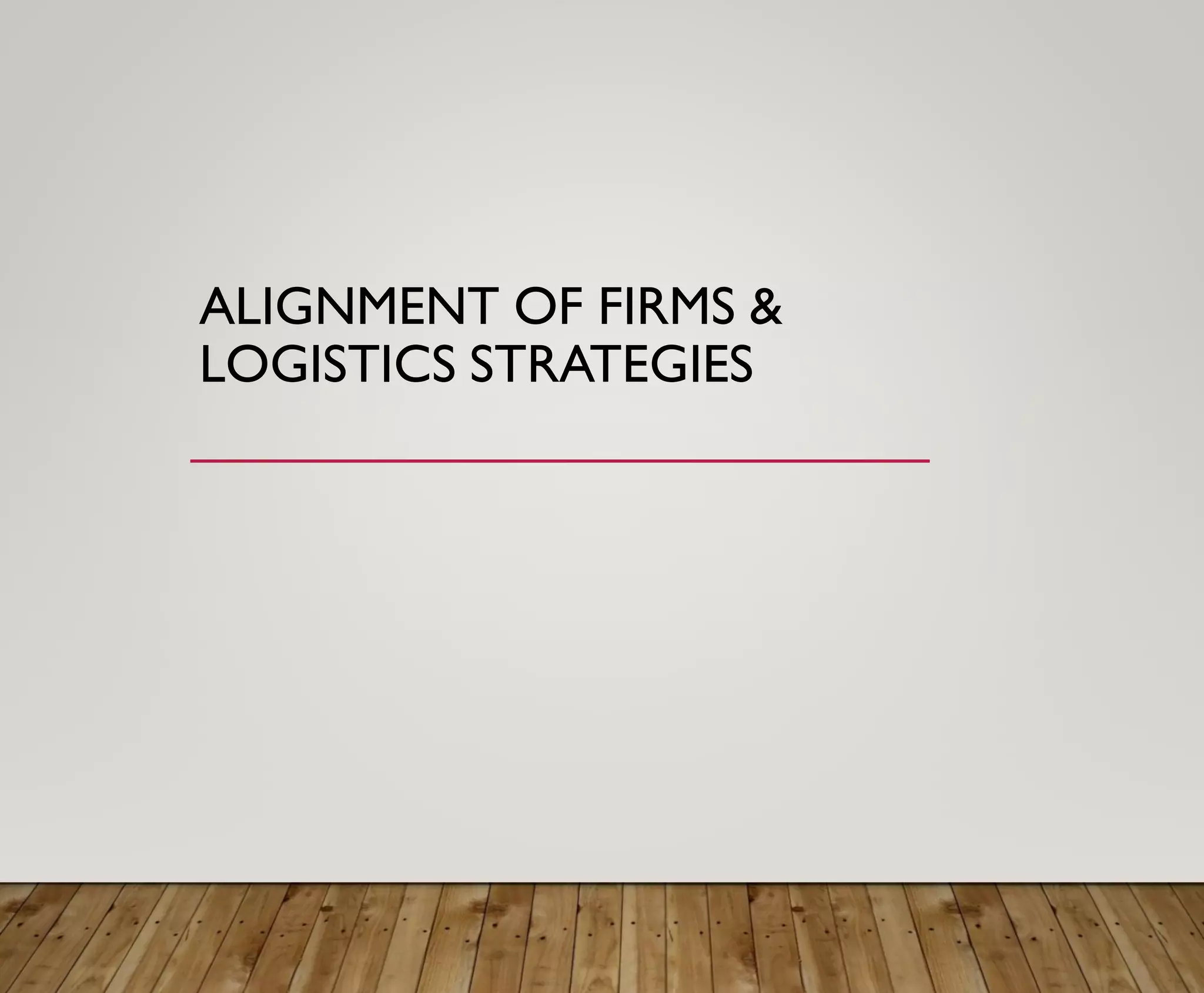 ALIGNMENT OF FIRMS &
LOGISTICS STRATEGIES
 
