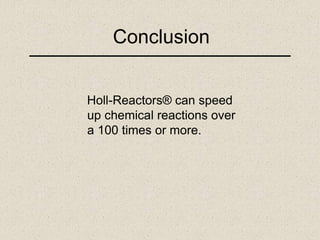Conclusion
Holl-Reactors® can speed
up chemical reactions over
a 100 times or more.
 
