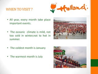 WHENTOVISIT?
• All year, every month take place
important events.
• The oceanic climate is mild, not
too cold in winter,not to hot in
summer.
• The coldest month is January
• The warmest month is July
 