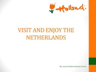 VISIT AND ENJOY THE
NETHERLANDS
By: Laura Catalina Cáceres Torres
 