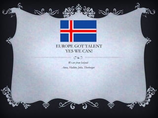 EUROPE GOT TALENT YES WE CAN! We are from Iceland: Anna, Halldor, Julia, Thorbergur 