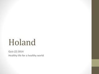 Holand
Quiz (2) 2014
Healthy life for a healthy world
 