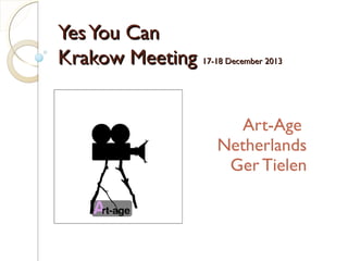 YesYou CanYesYou Can
Krakow MeetingKrakow Meeting 17-18 December 201317-18 December 2013
Art-Age
Netherlands
Ger Tielen