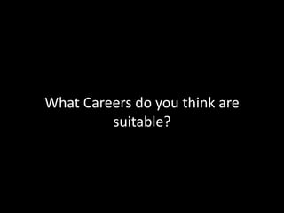 What Careers do you think are
suitable?
 