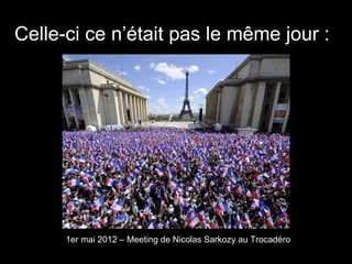 Celle-ci ce n’était pas le même jour :




      1er mai 2012 – Meeting de Nicolas Sarkozy au Trocadéro
 