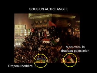 SOUS UN AUTRE ANGLE




                              A nouveau le
                           drapeau palestinien



Drapeau berbère…
 