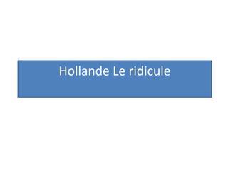 Hollande Le ridicule 
 