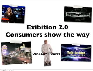 Exibition 2.0
        Consumers show the way

                           Vincent Everts


vrijdag 20 november 2009
 