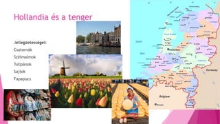 Hollandia és a tenger
Jellegzetességei:
Csatornák
Szélmalmok
Tulipánok
Sajtok
Fapapucs
 