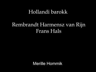 Hollandi barokk

Rembrandt Harmensz van Rijn
        Frans Hals




       Merille Hommik
 