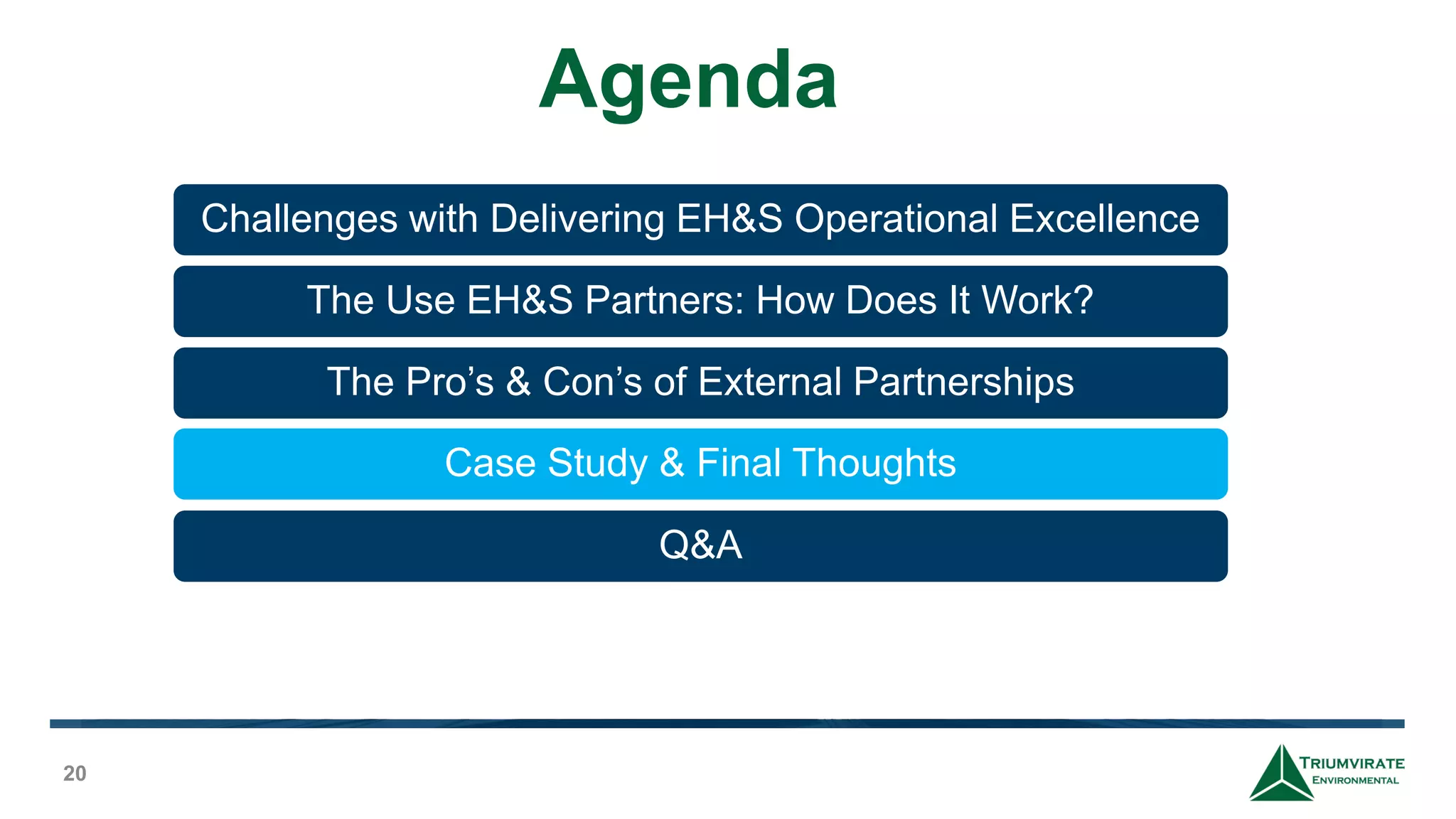 Agenda
20
Challenges with Delivering EH&S Operational Excellence
The Use EH&S Partners: How Does It Work?
The Pro’s & Con’s of External Partnerships
Case Study & Final Thoughts
Q&A
 