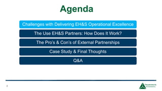 Agenda
2
Challenges with Delivering EH&S Operational Excellence
The Use EH&S Partners: How Does It Work?
The Pro’s & Con’s of External Partnerships
Case Study & Final Thoughts
Q&A
 