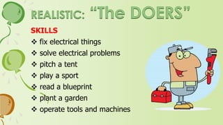 INTERESTS
 tinker with machines/vehicles
 work outdoors
 be physically active
 use your hands
 build things
 tend/train animals
 work on electronic equipment
 