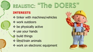 PERSONALITY
 masculine
 unsociable
 practical, materialistic
 present oriented
 prefer dealing with concrete rather than
abstract
 prefer to work outdoors with their
hands, tools machines, plants or animals
 avoid intellectual, artistic or social
activities
 