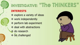 PERSONALITY
 not socially oriented, introvert
 prefer scientific and/or theoretical
tasks
 solve problems through
mathematical and scientific means
 prefer academic and scientific
success
 believe that the intellect is the tool
needed to deal with the world
 