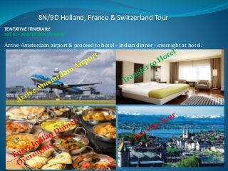 8N/9D Holland, France & Switzerland Tour
TENTATIVE ITINERARY
DAY 01 – AMSTERDAM (DINNER)
Arrive Amsterdam airport & proceed to hotel - Indian dinner - overnight at hotel.
 
