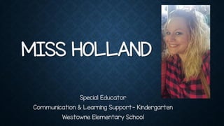 MISS HOLLAND
Special Educator
Communication & Learning Support- Kindergarten
Westowne Elementary School
 