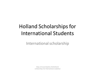 Holland Scholarships for
International Students
International scholarship
https://researchpedia.info/holland-
scholarships-for-international-students/
 