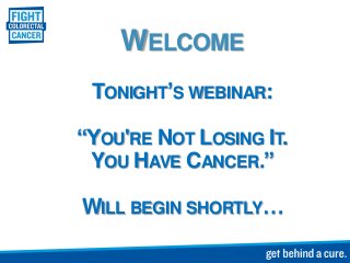 WELCOME
TONIGHT’S WEBINAR:
“YOU'RE NOT LOSING IT.
YOU HAVE CANCER.”
WILL BEGIN SHORTLY…
 