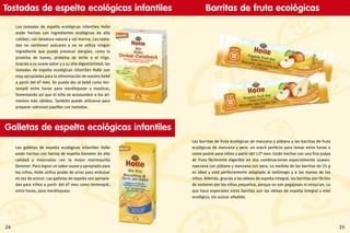 2524
Tostadas de espelta ecológicas infantiles
Las tostadas de espelta ecológicas infantiles Holle
están hechas con ingredientes ecológicos de alta
calidad, con levadura natural y sal marina. Las tosta-
das no contienen azúcares y no se utiliza ningún
ingrediente que pueda provocar alergias, como la
proteína de huevo, proteína de leche o el trigo.
Gracias a su suave sabor y a su alta digestibilidad, las
tostadas de espelta ecológicas infantiles Holle son
muy apropiadas para la alimentación de vuestro bebé
a partir del 6º mes. Se puede dar al bebé como ten-
tempié entre horas para mordisquear y masticar,
fomentando así que el niño se acostumbre a los ali-
mentos más sólidos. También puede utilizarse para
preparar sabrosas papillas con tostadas.
Las galletas de espelta ecológicas infantiles Holle
están hechas con harina de espelta Demeter de alta
calidad y mejoradas con la mejor mantequilla
Demeter. Para lograr un sabor suave y apropiado para
los niños, Holle utiliza jarabe de arroz para endulzar
en vez de azúcar. Las galletas de espelta son apropia-
das para niños a partir del 6º mes como tentempié,
entre horas, para mordisquear.
Galletas de espelta ecológicas infantiles
Las barritas de fruta ecológicas de manzana y plátano y las barritas de fruta
ecológicas de manzana y pera: un snack perfecto para tomar entre horas o
como postre para niños a partir del 12º mes. Están hechas con una fina pulpa
de fruta fácilmente digerible en dos combinaciones especialmente suaves:
manzana con plátano y manzana con pera. La medida de las barritas de 25 g
es ideal y está perfectamente adaptada al estómago y a las manos de los
niños. Además, gracias a las obleas de espelta integral, las barritas son fáciles
de sostener por los niños pequeños, porque no son pegajosas ni ensucian. Lo
que hace especiales estas barritas son las obleas de espelta integral y miel
ecológica, sin azúcar añadido.
Barritas de fruta ecológicas
 
