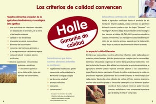 54
Garantía de
calidad
Holle
Los criterios de c alidad convencen
Nuestros alimentos proceden de la
agricultura biodinámica y/o ecológica.
Esto significa:
  una agricultura con rotaciones naturales,
sin explotación de animales, de la tierra
ni del medio ambiente
  calidad en vez de cantidad
  diversidad en vez de monocultivos
  bienestar de los animales
  renuncia a las hormonas animales y
a los reguladores de crecimiento vegetal
  compost natural en vez de abonos
artificiales
  renuncia a pesticidas e insecticidas
químicos o sintéticos
  sin aditivos químicos
en su elaboración, como por
ejemplo los conservantes.
Garantizamos que todos
nuestros alimentos infantiles
no contienen :
  ingredientes modificados genéti-
camente de conformidad con la
Normativa Ecológica Europea
  sal de cocina añadida*
  aromas artificiales
  colorantes
  conservantes**
*excepto en las tostadas de espelta
infantiles Holle, que tecnológicamente
requiere una pequeña cantidad
**de conformidad con la ley
La especial calidad Demeter
Siempre que sea posible, nuestros alimentos infantiles están elaborados con
materias primas Demeter. Sólo los productos que cumplen con las reconocidas,
estrictas y exhaustivas exigencias de control de la agricultura biodinámica reci-
ben la distinción Demeter. Más allá de los criterios de la agricultura ecológica, la
agricultura Demeter presta especial atención además a las características
específicas de plantas y animales. El suelo de cultivo se enriquece y se cuida con
preparados vegetales. El desarrollo de la siembra respeta el ritmo biológico de
cada planta. Siguiendo estos métodos de cultivo, el fruto maduro alcanza su
máximo valor nutritivo y toda su fuerza vital y energética. Los alimentos que han
crecido de forma natural tienen un poder reconsti-
tuyente y revitalizante, cosa sumamente importante
para el bebé y el niño de corta edad.
Exhaustivos controles de calidad
Desde el agricultor certificado hasta el producto de ali-
mentación infantil acabado, estos controles nos permiten
distinguir nuestro producto con los logos “Demeter” y/o
“Ecológico”. Nuestro código de autoridad de control ecológico
(por ejemplo el código DE-ÖKO-001) garantiza además un
cuidado permanente y una transparencia total desde el sumi-
nistro de las materias primas, pasando por la elaboración,
hasta llegar al producto de alimentación infantil acabado.
 