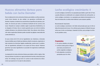 1312
Para la elaboración de los alimentos lácteos para bebés se utiliza exclusiva-
mente leche Demeter de alta calidad. Los ganaderos certificados por
Demeter respetan al máximo las características específicas de plantas y ani-
males. Se renuncia por tanto a la dolorosa mutilación de los cuernos a las
vacas. Pastando en campos cuidados según la agricultura biodinámica, no
se desgasta el forraje. Esta es nuestra garantía para una leche de óptima
calidad utilizada en los alimentos lácteos Holle. Para obtener más informa-
ción sobre la agricultura Demeter puede consultar las páginas: www.holle.info
y www.demeter.es.
Un poco menos del 0.5% de los ingredientes son vitaminas y minerales
imprescindibles para el bebé que debemos añadir al producto, siguiendo en
todo momento las directivas legales establecidas, puesto que la combina-
ción de ingredientes utilizados no los aporta de forma natural. Podemos
garantizar que estos ingredientes no proceden de organismos modificados
genéticamente.
La preparación de estos alimentos lácteos para bebés es fácil y rápida. Sólo
hay que disolver el producto en agua previamente hervida y estará listo para
tomar. Sin embargo, hay que tener en cuenta en todo momento las indica-
ciones que aparecen en la caja de cada producto.
La Leche ecológica crecimiento 4 es apropiada para bebés a partir del 12º mes
y puede utilizarse en combinación con cualquier alimento de continuación. La
Leche ecológica crecimiento 4 es apropiada para beberla directamente en la
fase de introducción a la dieta mixta habitual o para preparar papillas.
Recomendación importante:
La Leche ecológica crecimiento 4 de Holle está pensada para que el niño la
beba directamente de la taza. Si se utilizara para preparar el biberón hay que
evitar que el niño se entretenga chupando la tetina, para proteger los dien-
tes de posibles caries.
Propiedades:
  sin azúcar añadido y sin gluten
  contiene ácidos grasos omega-3
esenciales procedentes de
aceites vegetales ecológicos
  está adaptada en proteínas
apropiadas para los niños
Nuevos alimentos lácteos para
bebés con leche Demeter
Leche ecológica crecimiento 4
 