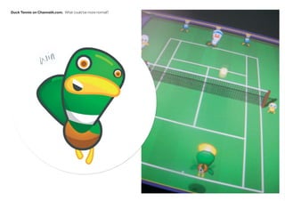 Duck Tennis on Channel4.com. What could be more normal?
 