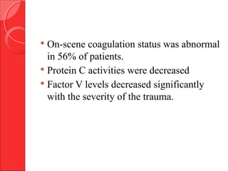  On-scene coagulation status was abnormal
in 56% of patients.
 Protein C activities were decreased
 Factor V levels decreased significantly
with the severity of the trauma.
 