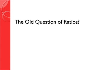 The Old Question of Ratios?The Old Question of Ratios?
 