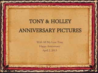 With All My Love Tony
Happy Anniversary!
April 2, 2013
TONY & HOLLEY
ANNIVERSARY PICTURES
 