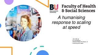 A humanising
response to scaling
at speed
John Moran
Ian Donaldson
Debbie Holley (Professor of
Learning Innovation
 