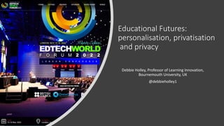 Educational Futures:
personalisation, privatisation
and privacy
Debbie Holley, Professor of Learning Innovation,
Bournemouth University, UK
@debbieholley1
 