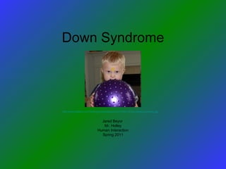 Down Syndrome Jared Beyor  Mr. Holley Human Interaction Spring 2011 http://www.babble.com/CS/blogs/strollerderby/2007/10/01-07/eric-down-syndrome.jpg 