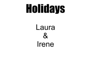 Holidays
Laura
&
Irene
 