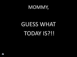 MOMMY, GUESS WHAT  TODAY IS?!! 