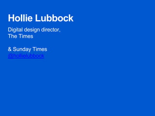 Hollie Lubbock
Digital design director,
The Times
& Sunday Times
@hollielubbock
 