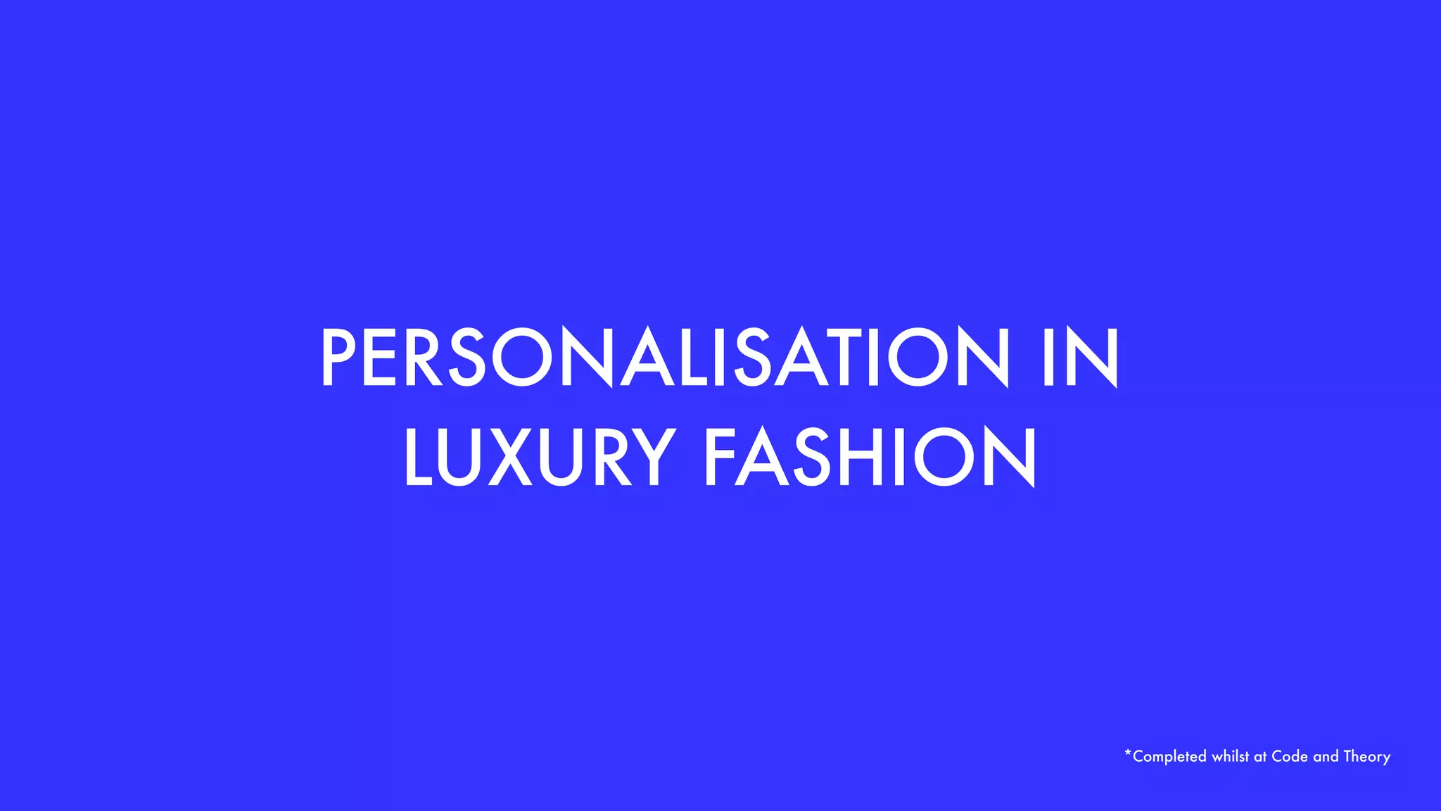 PERSONALISATION IN
LUXURY FASHION
*Completed whilst at Code and Theory
 