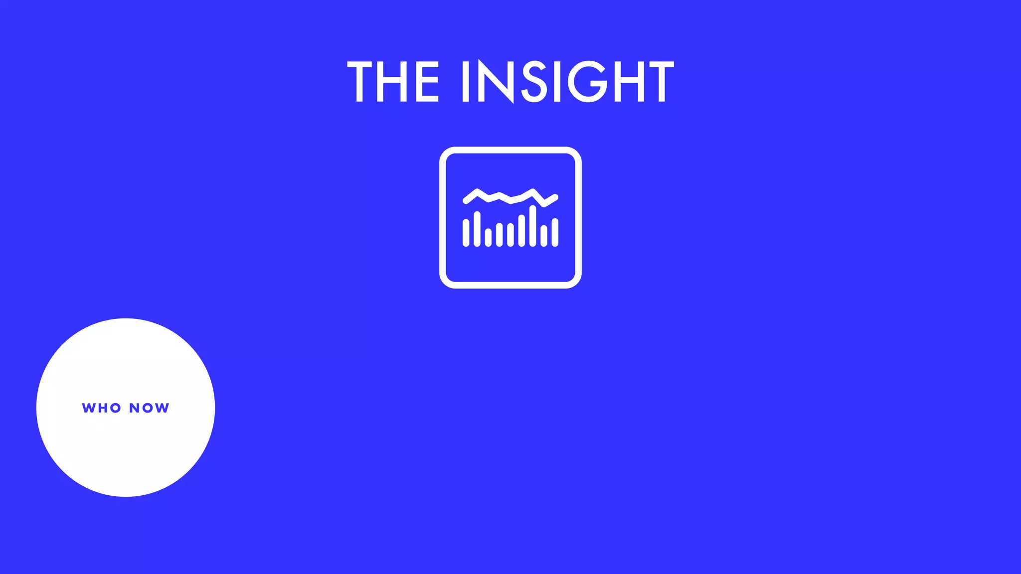THE INSIGHT
WH O N OW
 