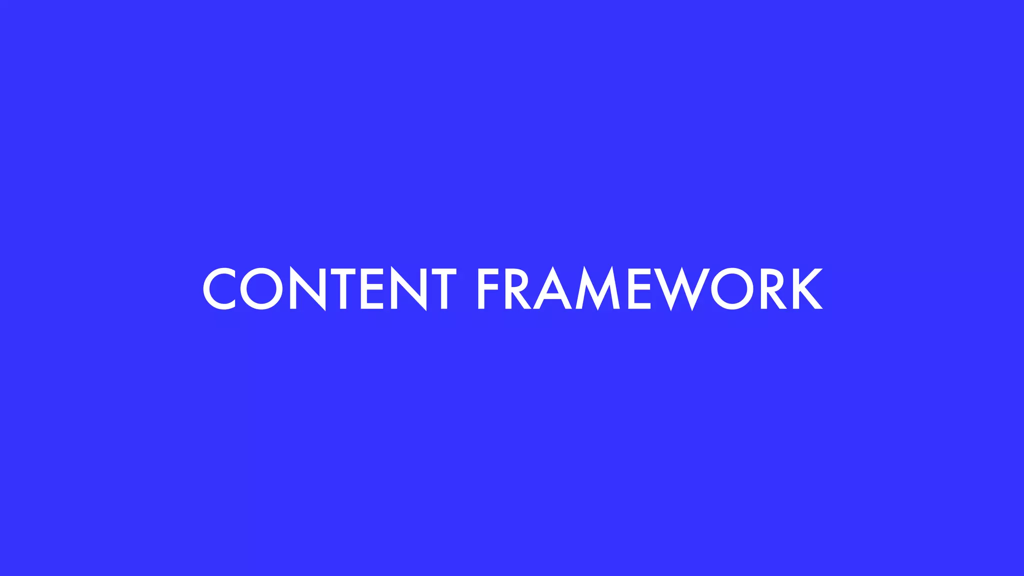 CONTENT FRAMEWORK
 